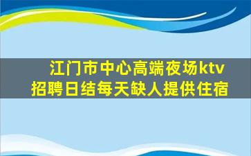 江门市中心高端夜场ktv招聘日结每天缺人提供住宿